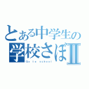 とある中学生の学校さぼり回数Ⅱ（Ｇｏ ｔｏ ｓｃｈｏｏｌ）