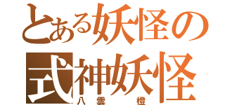 とある妖怪の式神妖怪（八雲 橙）