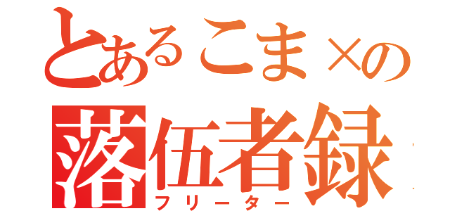 とあるこま×の落伍者録（フリーター）