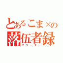 とあるこま×の落伍者録（フリーター）