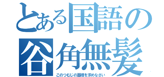 とある国語の谷角無髪（このつむじの面積を求めなさい）