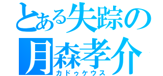 とある失踪の月森孝介（カドゥケウス）