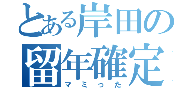 とある岸田の留年確定（マミった）