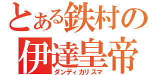 とある鉄村の伊達皇帝（ダンディカリスマ）