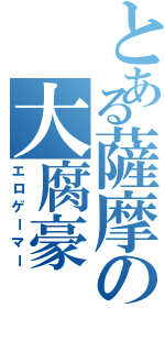 とある薩摩の大腐豪（エロゲーマー）