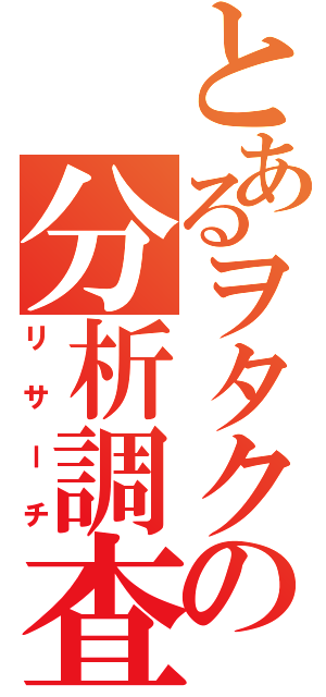 とあるヲタクの分析調査（リサーチ）