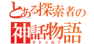 とある探索者の神話物語（クトゥルフ）