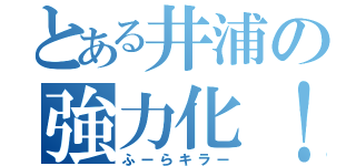 とある井浦の強力化！（ふーらキラー）