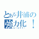 とある井浦の強力化！（ふーらキラー）