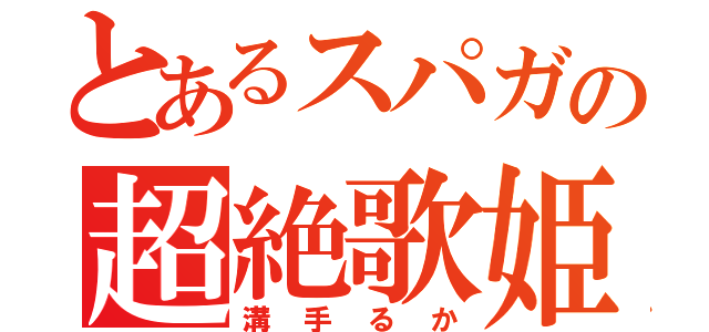 とあるスパガの超絶歌姫（溝手るか）