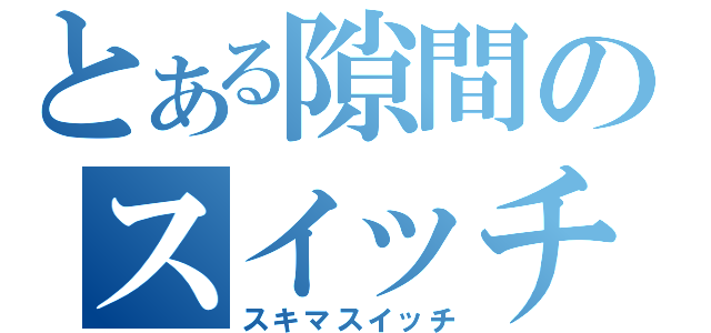 とある隙間のスイッチ（スキマスイッチ）