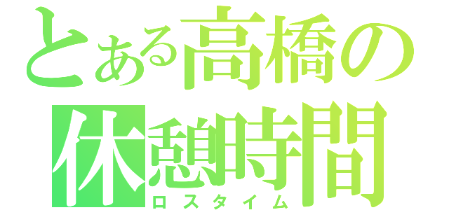 とある高橋の休憩時間（ロスタイム）