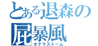 とある退森の屁暴風（オナラストーム）