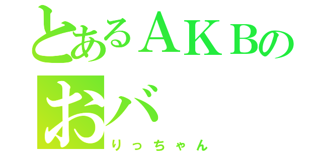 とあるＡＫＢのおバ（りっちゃん）