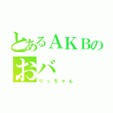 とあるＡＫＢのおバ（りっちゃん）