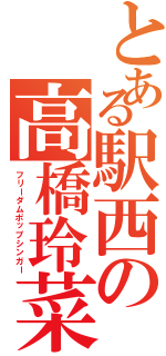 とある駅西の高橋玲菜（フリーダムポップシンガー）