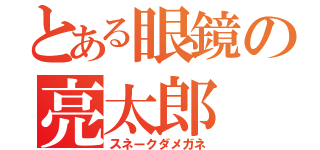 とある眼鏡の亮太郎（スネークダメガネ）