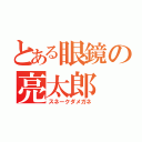 とある眼鏡の亮太郎（スネークダメガネ）