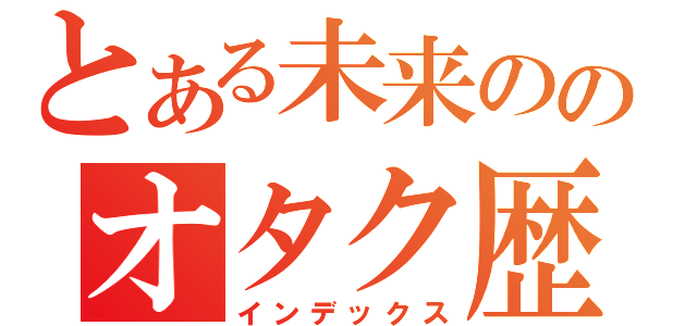 とある未来ののオタク歴（インデックス）