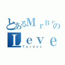 とあるＭｒＢｅｌｚａｃのＬｅｖｅｌＤｏｗｎ（Ｔａｒｄｏｓ）