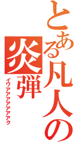 とある凡人の炎弾（イワアアアアアアアク）