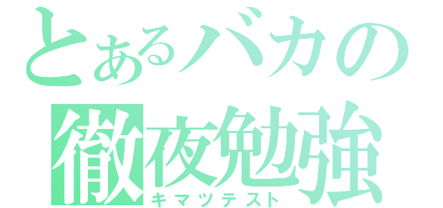 とあるバカの徹夜勉強（キマツテスト）