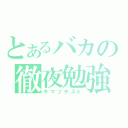 とあるバカの徹夜勉強（キマツテスト）