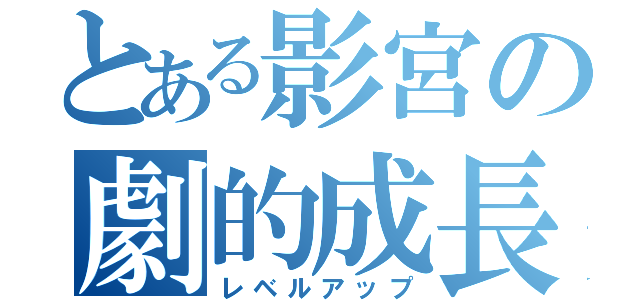 とある影宮の劇的成長（レベルアップ）