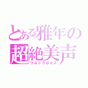 とある雅年の超絶美声（ウルトラボイス）