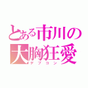 とある市川の大胸狂愛（デブコン）