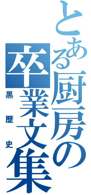 とある厨房の卒業文集（黒歴史）