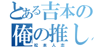 とある吉本の俺の推し（松本人志）