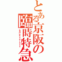 とある京阪の臨時特急（もみじＥｘｐｒｅｓｓ）