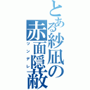 とある紗凪の赤面隠蔽（ツンデレ）