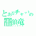 とあるチャットの雷狼竜（ジンオウガ）