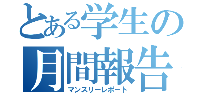 とある学生の月間報告（マンスリーレポート）