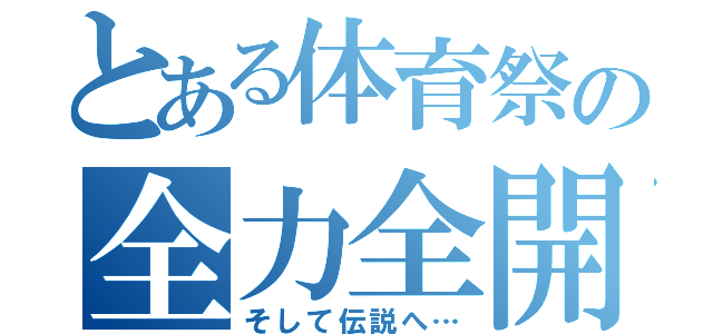 とある体育祭の全力全開（そして伝説へ…）