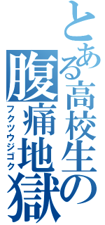 とある高校生の腹痛地獄（フクツウジゴク）