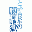 とある高校生の腹痛地獄（フクツウジゴク）