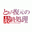 とある復元の最終処理（ファイナルプロセス）