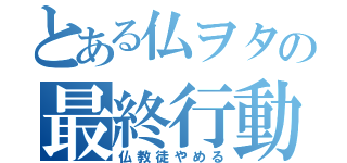 とある仏ヲタの最終行動（仏教徒やめる）