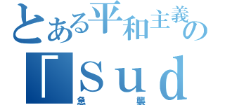 とある平和主義の「Ｓｕｄｄｅｎ Ａｔｔａｃｋ（急襲）