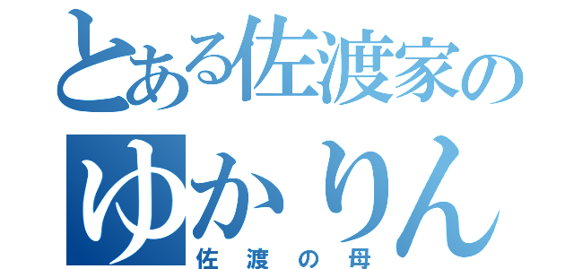 とある佐渡家のゆかりん（佐渡の母）