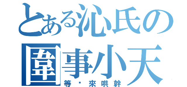 とある沁氏の圍事小天（等妳來哄幹）