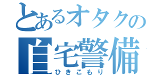 とあるオタクの自宅警備（ひきこもり）