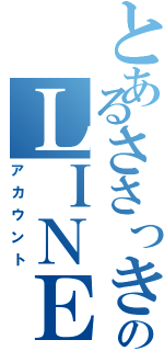 とあるささっきーのＬＩＮＥ垢（アカウント）