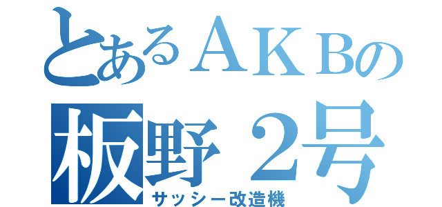 とあるＡＫＢの板野２号 （サッシー改造機）