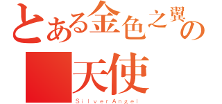 とある金色之翼の熾天使（ＳｉｌｖｅｒＡｎｇｅｌ）