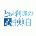 とある刹那の心中独白（モノローグ）