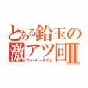 とある鉛玉の激アツ回転Ⅱ（フィーバータイム）